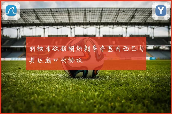利物浦欲截胡热刺争夺塞内西已与其达成口头协议